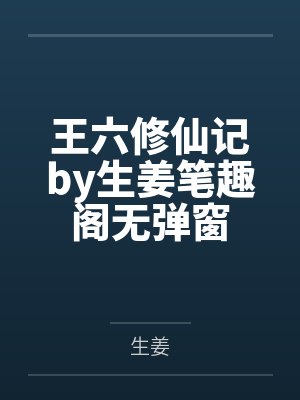 王六修仙记by生姜笔趣阁无弹窗