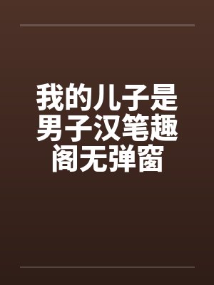 我的儿子是男子汉笔趣阁无弹窗
