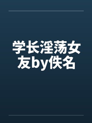 学长淫荡女友by佚名