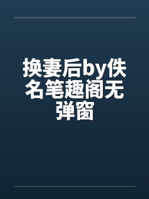 换妻后by佚名笔趣阁无弹窗